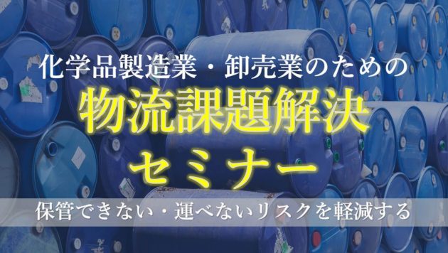 化学品製造業・卸売業のための物流課題解決セミナー ～保管できない・運べないリスクを軽減する～