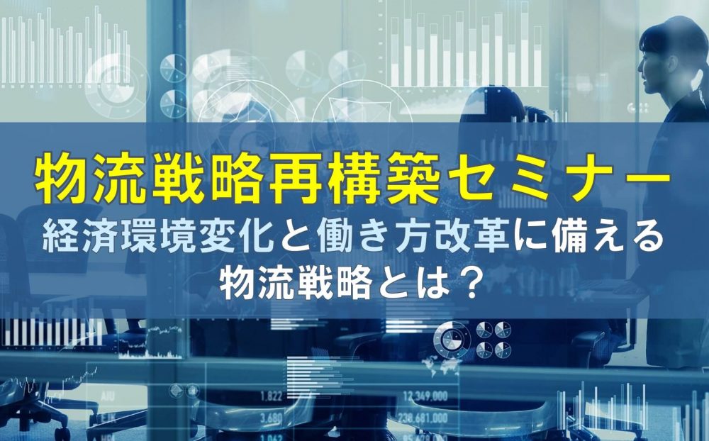 物流戦略再構築セミナー　経済環境変化と働き方改革に備える物流戦略とは？