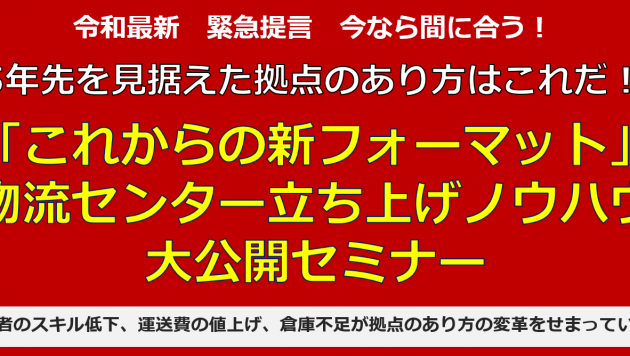 5年先を見据えた拠点のあり方はこれだ！「これからの新フォーマット」物流センター立ち上げノウハウ大公開セミナー