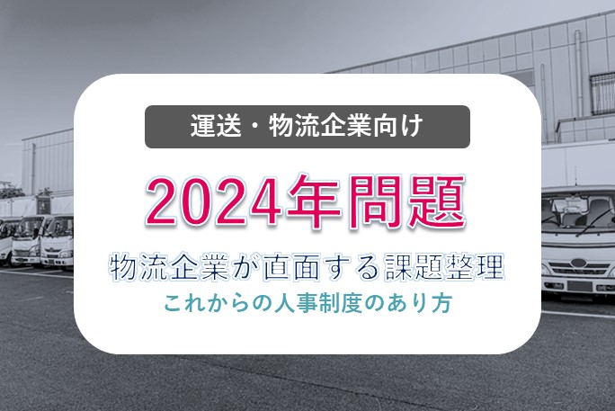 2024年問題とは？物流企業が直面する課題整理 ～これからの人事制度のあり方～