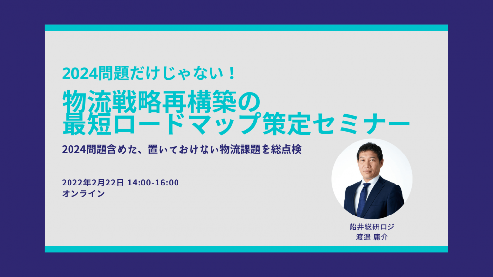 2024問題だけじゃない！物流戦略再構築の最短ロードマップ策定セミナー～2024問題含めた置いておけない物流課題を総点検～