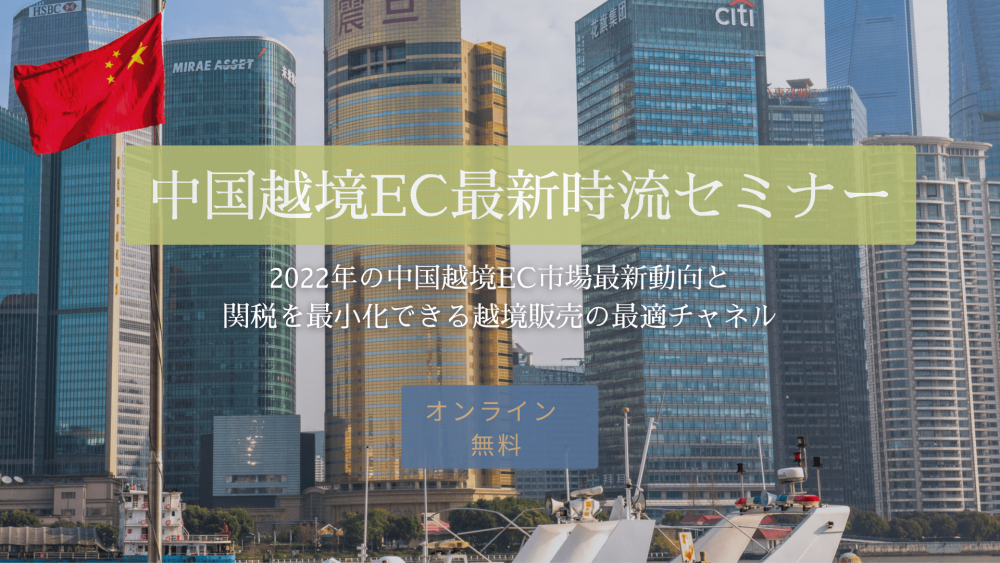 中国越境EC最新時流セミナー 〜2022年の中国越境EC市場最新動向と関税を最⼩化できる越境販売の最適チャネル〜
