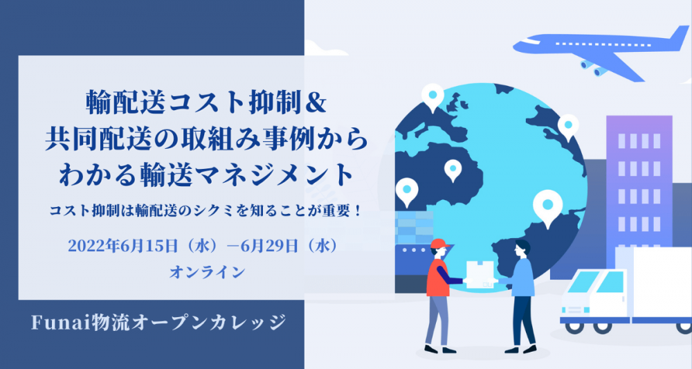 コスト抑制は輸配送のシクミを知ることが重要！ 輸配送コスト抑制＆共同配送の取組み事例からわかる輸送マネジメント（2022年6月Funai物流オープンカレッジ）