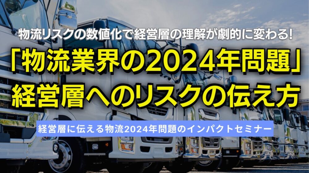 経営層に伝える「物流業界の2024年問題」のインパクトセミナー ～物流リスクの数値化で経営層の理解が劇的に変わる！～